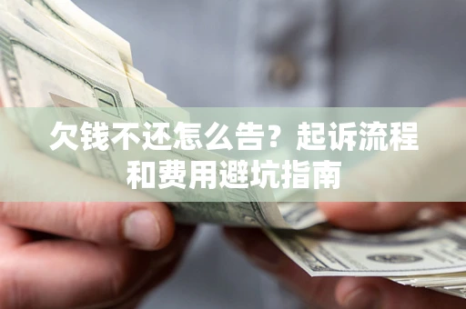 济南欠钱不还怎么告?起诉流程和费用避坑指南 济南欠钱不还怎么告?起诉流程和费用避坑指南