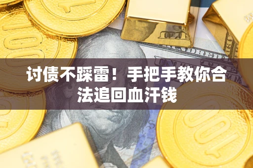 济南讨债不踩雷！手把手教你合法追回血汗钱