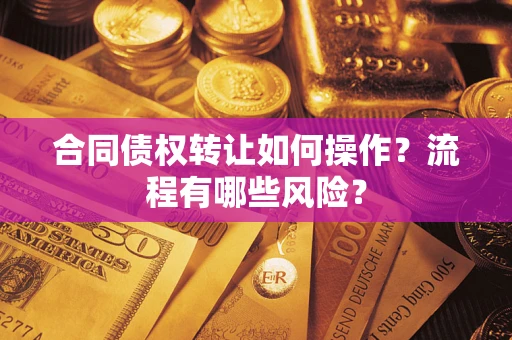 济南合同债权转让如何操作？流程有哪些风险？