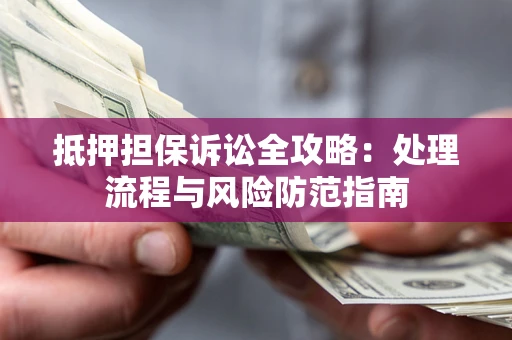 济南抵押担保诉讼全攻略：处理流程与风险防范指南