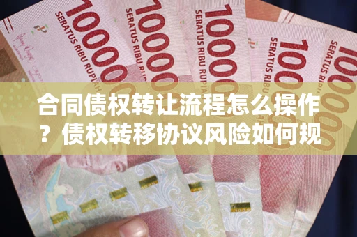济南合同债权转让流程怎么操作？债权转移协议风险如何规避？