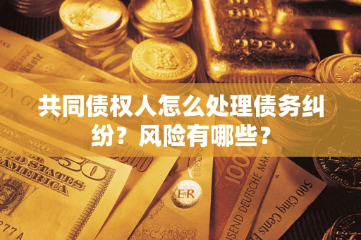 济南共同债权人怎么处理债务纠纷？风险有哪些？