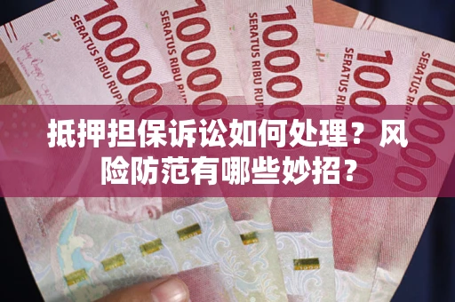 济南抵押担保诉讼如何处理？风险防范有哪些妙招？