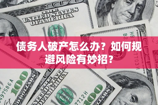 济南债务人破产怎么办？如何规避风险有妙招？