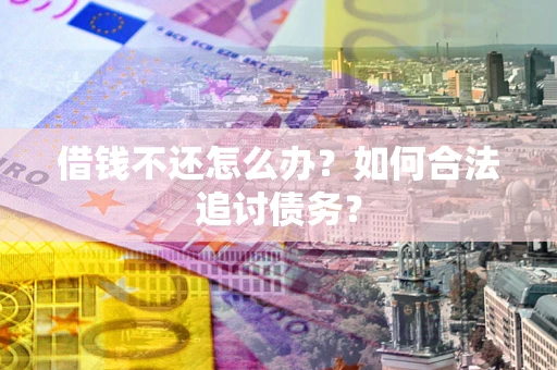 济南借钱不还怎么办？如何合法追讨债务？
