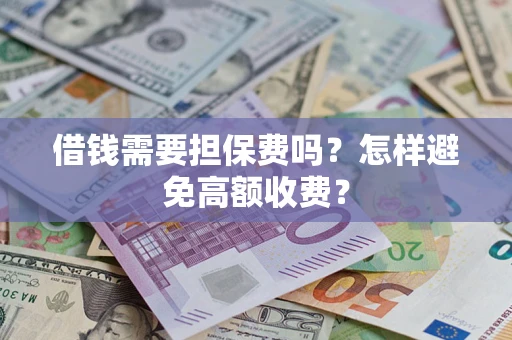 济南借钱需要担保费吗？怎样避免高额收费？