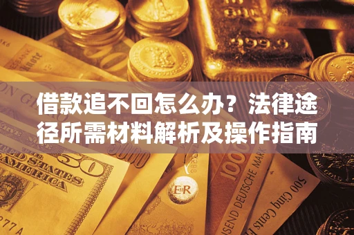 济南借款追不回怎么办?法律途径所需材料解析及操作指南 济南借款追不回怎么办?法律途径所需材料解析及操作指南