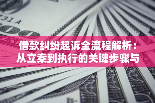 济南借款纠纷起诉全流程解析：从立案到执行的关键步骤与防败诉指南