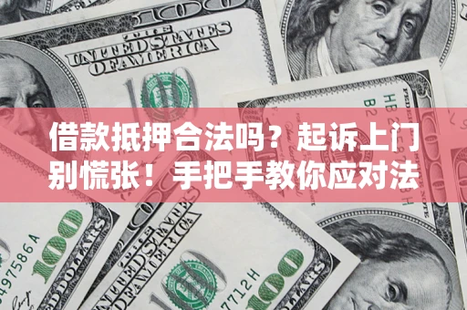 济南借款抵押合法吗？起诉上门别慌张！手把手教你应对法律程序