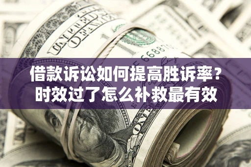 济南借款诉讼如何提高胜诉率？时效过了怎么补救最有效