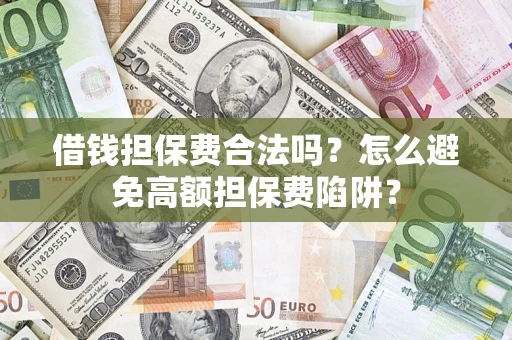 济南借钱担保费合法吗？怎么避免高额担保费陷阱？