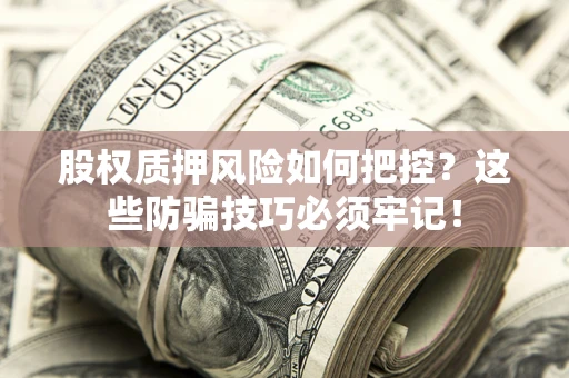 济南股权质押风险如何把控？这些防骗技巧必须牢记！