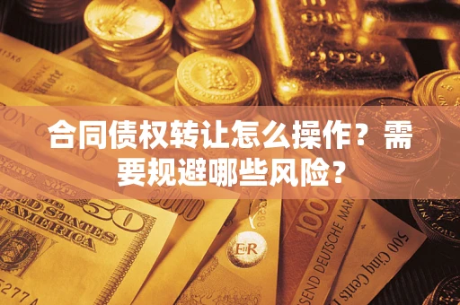 济南合同债权转让怎么操作？需要规避哪些风险？