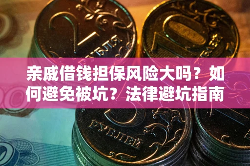 济南亲戚借钱担保风险大吗？如何避免被坑？法律避坑指南