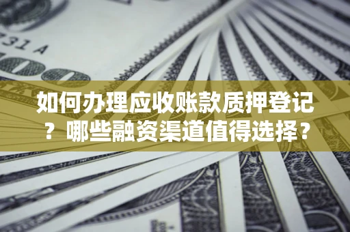 济南如何办理应收账款质押登记？哪些融资渠道值得选择？