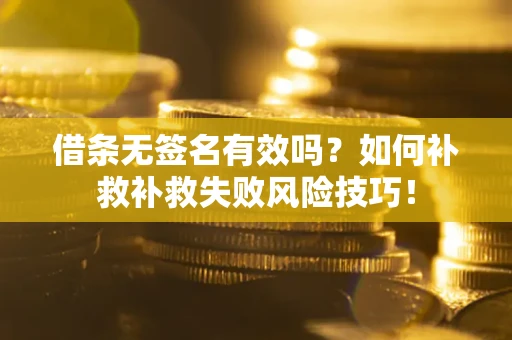 济南借条无签名有效吗？如何补救补救失败风险技巧！