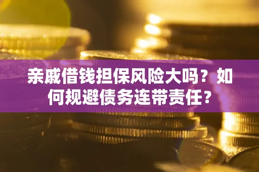 济南亲戚借钱担保风险大吗？如何规避债务连带责任？
